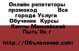 Онлайн репетиторы (промокод 48544) - Все города Услуги » Обучение. Курсы   . Ханты-Мансийский,Пыть-Ях г.